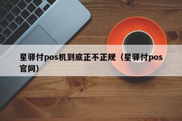 星驿付pos机到底正不正规（星驿付pos官网）