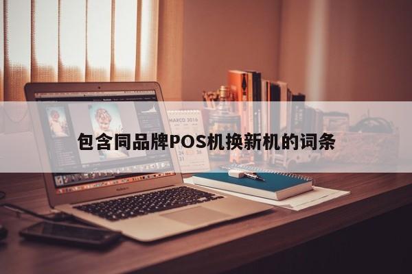 包含同品牌POS机换新机的词条