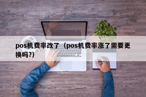 pos机费率改了（pos机费率涨了需要更换吗?）