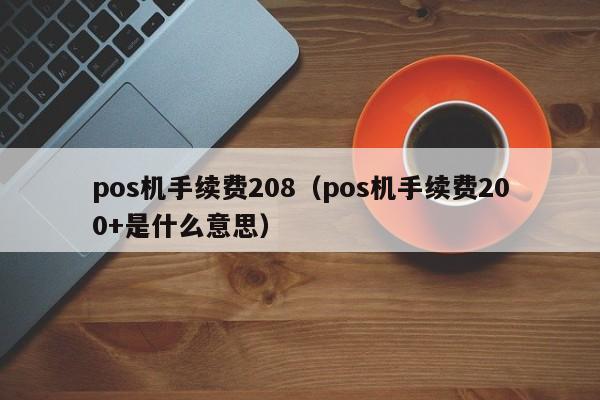 pos机手续费208（pos机手续费200+是什么意思）