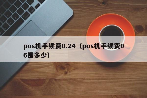 pos机手续费0.24（pos机手续费06是多少）