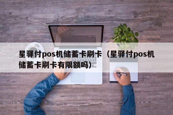 星驿付pos机储蓄卡刷卡（星驿付pos机储蓄卡刷卡有限额吗）