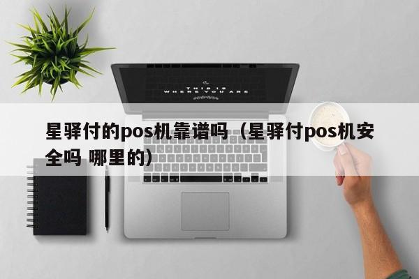 星驿付的pos机靠谱吗（星驿付pos机安全吗 哪里的）