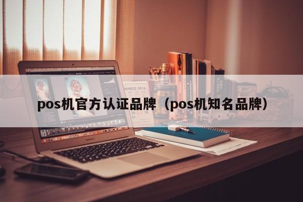 pos机官方认证品牌（pos机知名品牌）