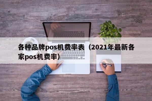 各种品牌pos机费率表（2021年最新各家pos机费率）