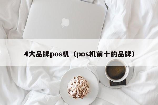 4大品牌pos机（pos机前十的品牌）