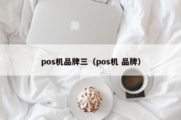 pos机品牌三（pos机 品牌）