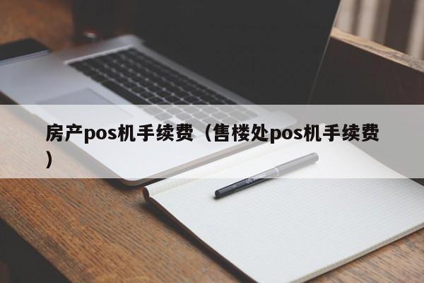 房产pos机手续费（售楼处pos机手续费）