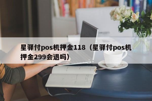 星驿付pos机押金118（星驿付pos机押金299会退吗）