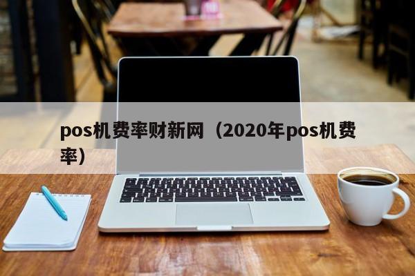 pos机费率财新网（2020年pos机费率）