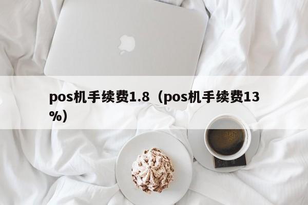 pos机手续费1.8（pos机手续费13%）