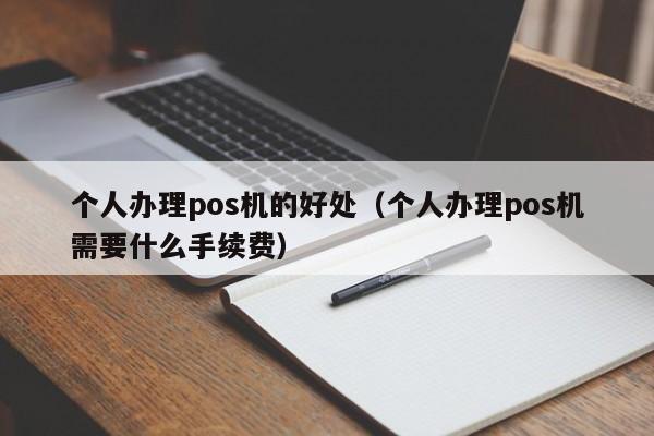 个人办理pos机的好处（个人办理pos机需要什么手续费）