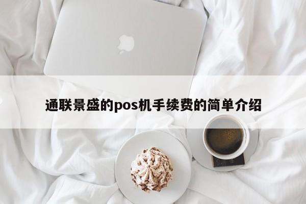 通联景盛的pos机手续费的简单介绍