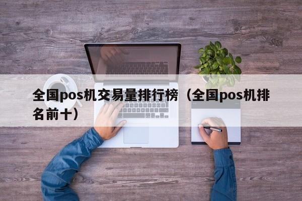 全国pos机交易量排行榜（全国pos机排名前十）