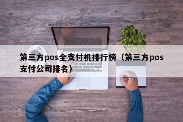 第三方pos全支付机排行榜（第三方pos支付公司排名）