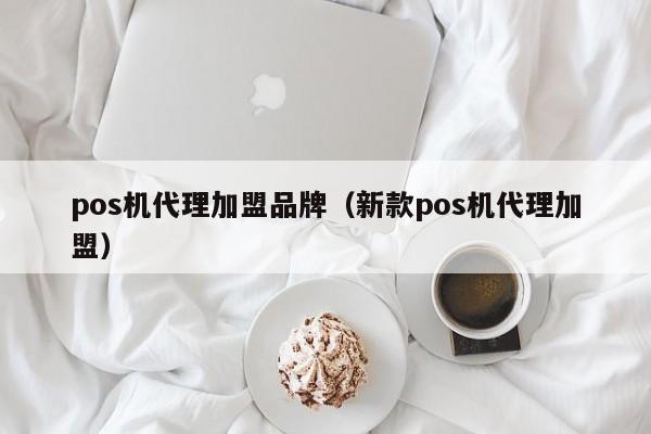 pos机代理加盟品牌（新款pos机代理加盟）