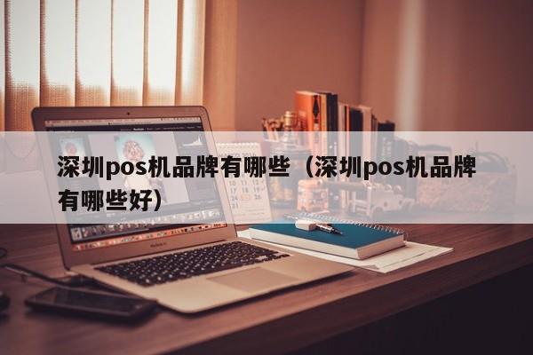 深圳pos机品牌有哪些（深圳pos机品牌有哪些好）