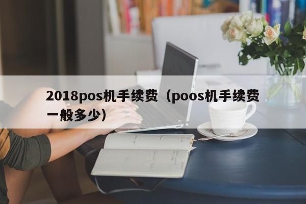 2018pos机手续费（poos机手续费一般多少）