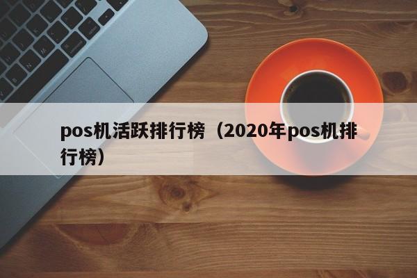 pos机活跃排行榜（2020年pos机排行榜）