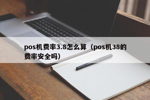 pos机费率3.8怎么算（pos机38的费率安全吗）