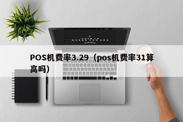 POS机费率3.29（pos机费率31算高吗）