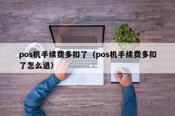 pos机手续费多扣了（pos机手续费多扣了怎么退）