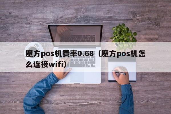 魔方pos机费率0.68（魔方pos机怎么连接wifi）