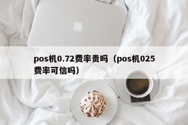 pos机0.72费率贵吗（pos机025费率可信吗）