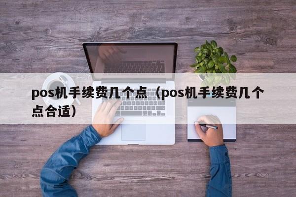 pos机手续费几个点（pos机手续费几个点合适）