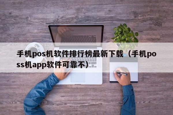 手机pos机软件排行榜最新下载（手机poss机app软件可靠不）