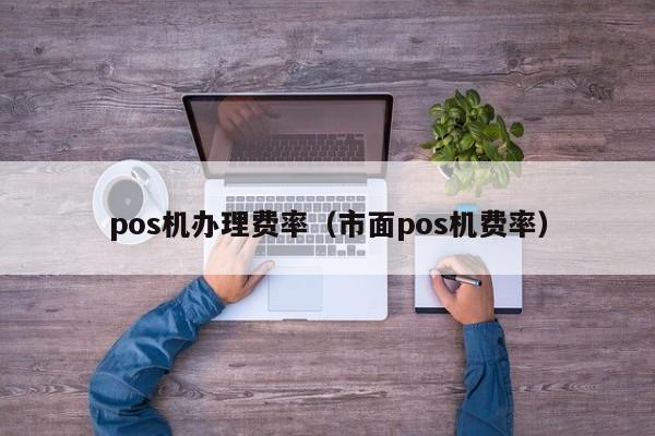 pos机办理费率（市面pos机费率）