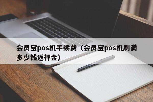 会员宝pos机手续费（会员宝pos机刷满多少钱返押金）