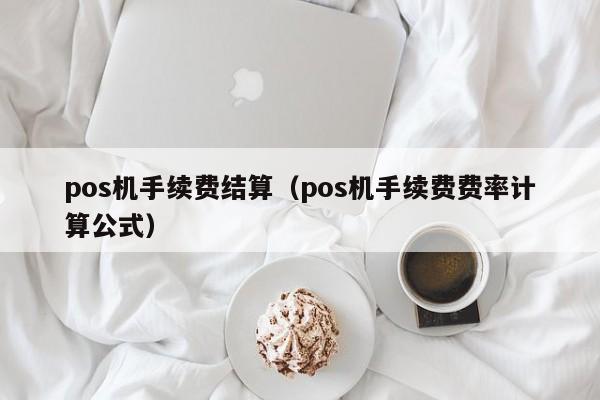 pos机手续费结算（pos机手续费费率计算公式）