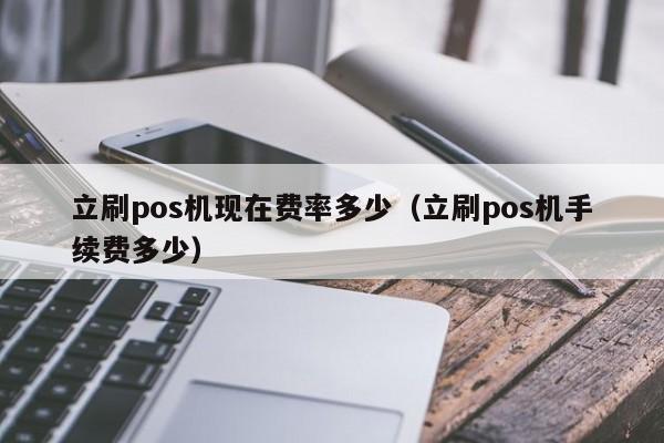 立刷pos机现在费率多少（立刷pos机手续费多少）