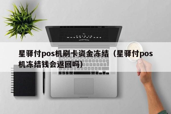 星驿付pos机刷卡资金冻结（星驿付pos机冻结钱会返回吗）