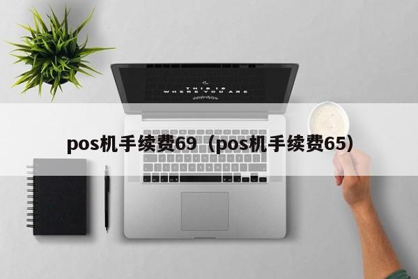 pos机手续费69（pos机手续费65）