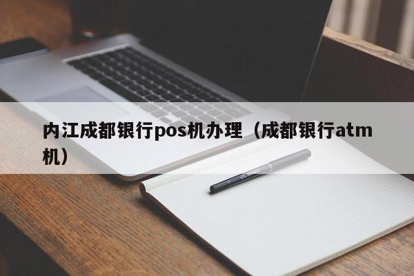 内江成都银行pos机办理（成都银行atm机）