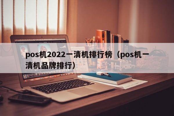 pos机2022一清机排行榜（pos机一清机品牌排行）