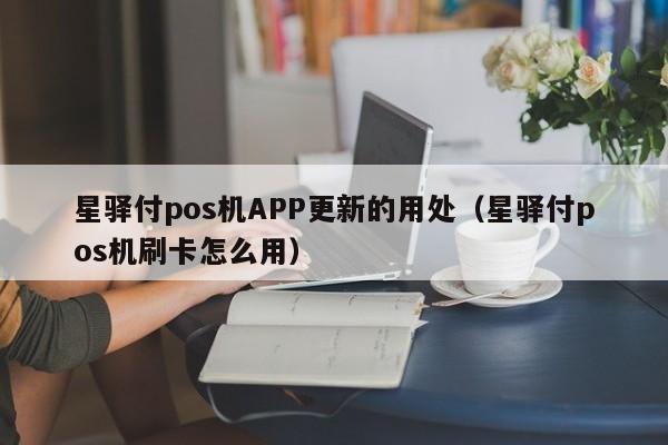 星驿付pos机APP更新的用处（星驿付pos机刷卡怎么用）