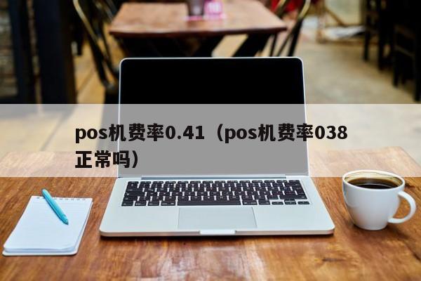 pos机费率0.41（pos机费率038正常吗）