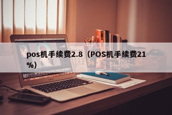 pos机手续费2.8（POS机手续费21%）