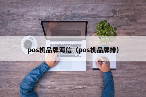 pos机品牌海信（pos机品牌排）