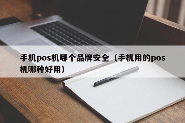 手机pos机哪个品牌安全（手机用的pos机哪种好用）