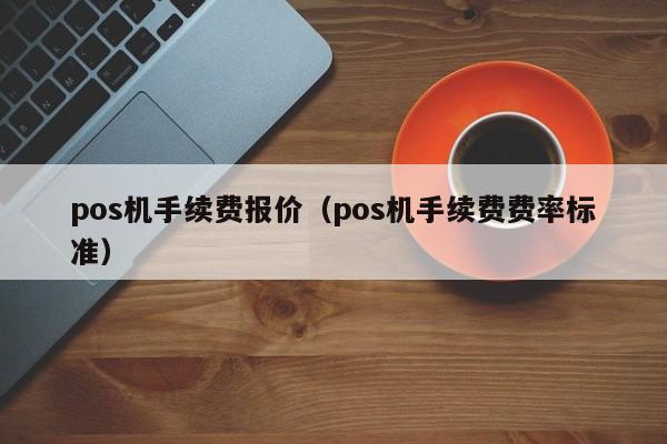 pos机手续费报价（pos机手续费费率标准）