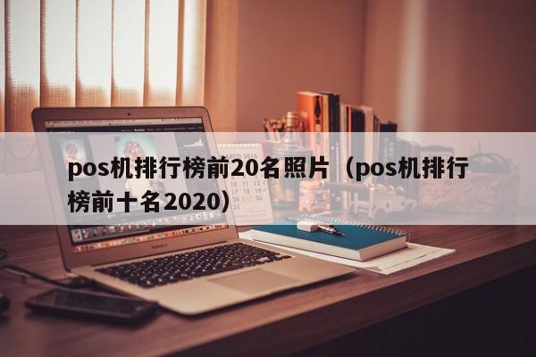 pos机排行榜前20名照片（pos机排行榜前十名2020）