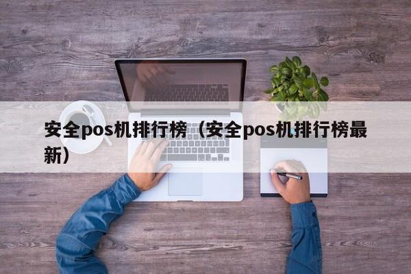 安全pos机排行榜（安全pos机排行榜最新）