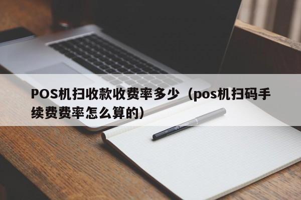 POS机扫收款收费率多少（pos机扫码手续费费率怎么算的）