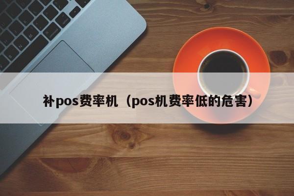 补pos费率机（pos机费率低的危害）