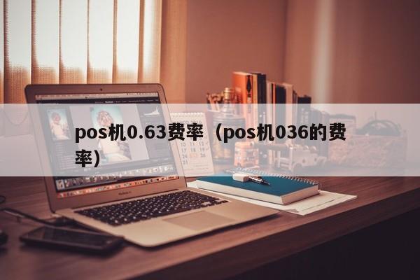 pos机0.63费率（pos机036的费率）