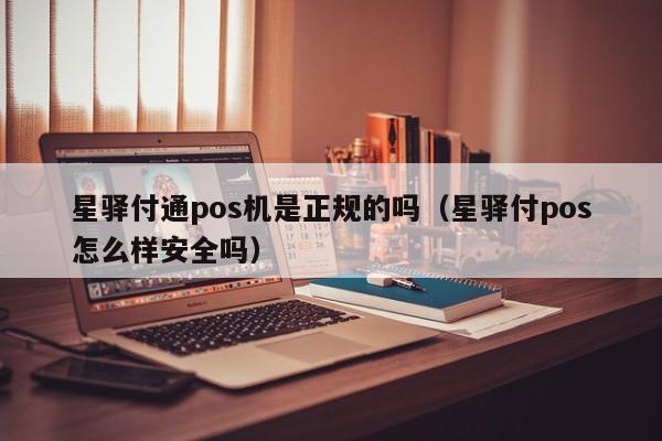 星驿付通pos机是正规的吗（星驿付pos怎么样安全吗）